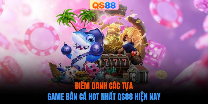 Điểm danh các tựa game bắn cá hot nhất QS88 hiện nay