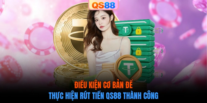 Điều kiện cơ bản để thực hiện rút tiền QS88 thành công