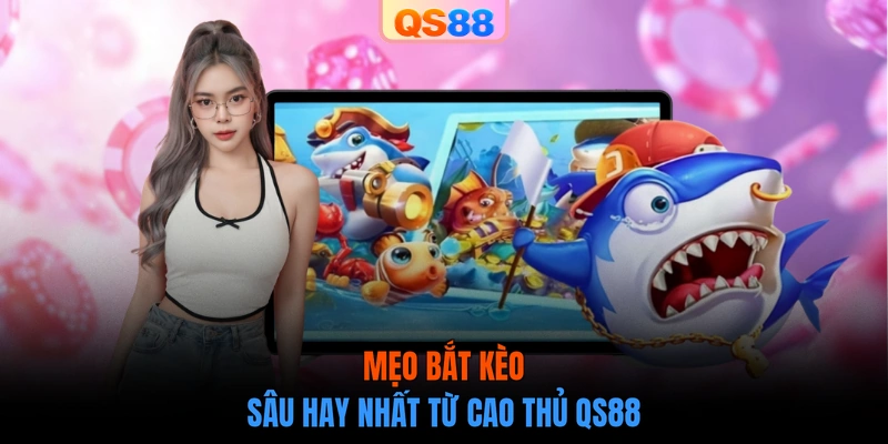 Mẹo bắt kèo sâu hay nhất từ cao thủ QS88