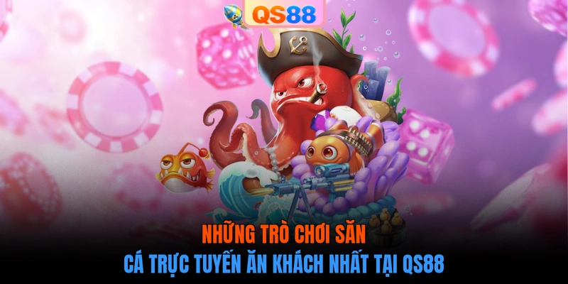 Những trò chơi săn cá trực tuyến ăn khách nhất tại QS88