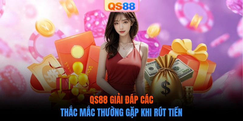QS88 giải đáp các thắc mắc thường gặp khi rút tiền
