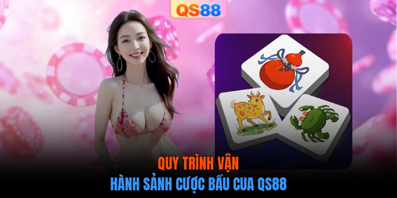 Quy trình vận hành sảnh cược Bầu Cua QS88