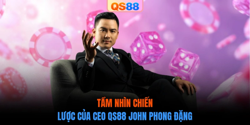 Tầm nhìn chiến lược của CEO QS88 John Phong Đặng