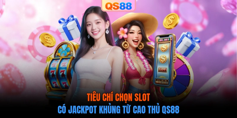 Tiêu chí chọn Slot có Jackpot khủng từ cao thủ QS88